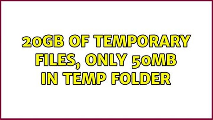 20GB of Temporary Files, Only 50MB in Temp Folder