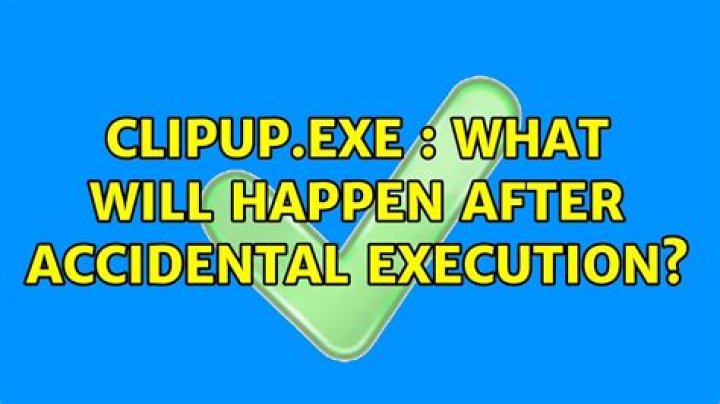 CLIPUP.EXE : What will happen after accidental execution?