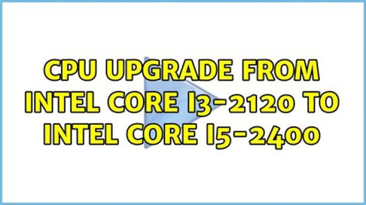 CPU Upgrade from Intel Core i3-2120 to Intel Core i5-2400