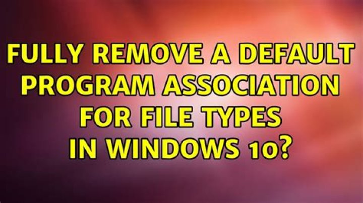 Fully remove a default program association for file types in Windows 10?