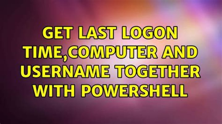 Get last logon time,computer and username together with Powershell