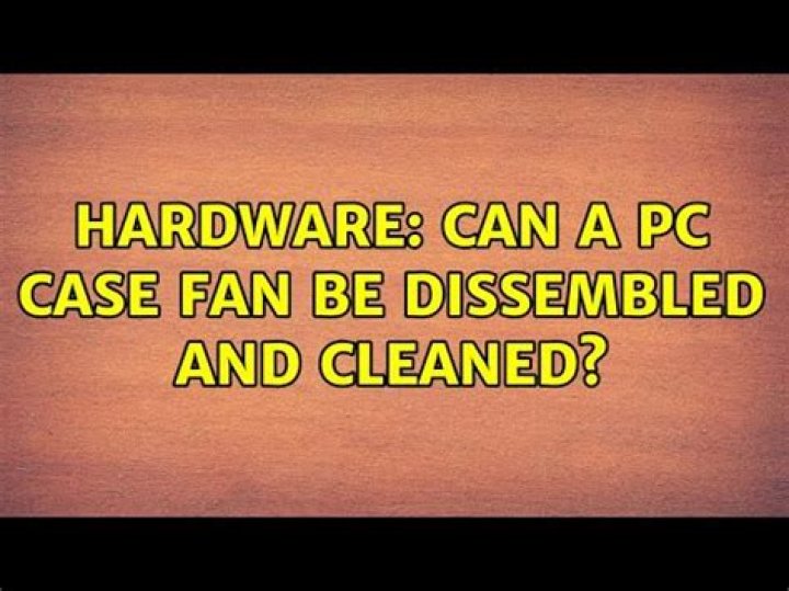 Hardware: Can a PC case fan be dissembled and cleaned?