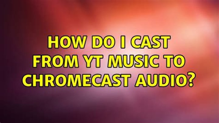 How do I cast from YT Music to ChromeCast Audio?