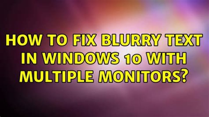 How to fix blurry text in Windows 10 with multiple monitors