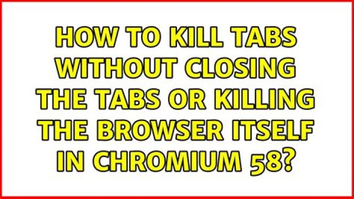 How to kill tabs without closing the tabs or killing the browser itself in chromium 58