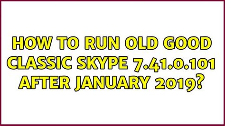 How to run old good classic Skype 7.41.0.101 after January 2019?