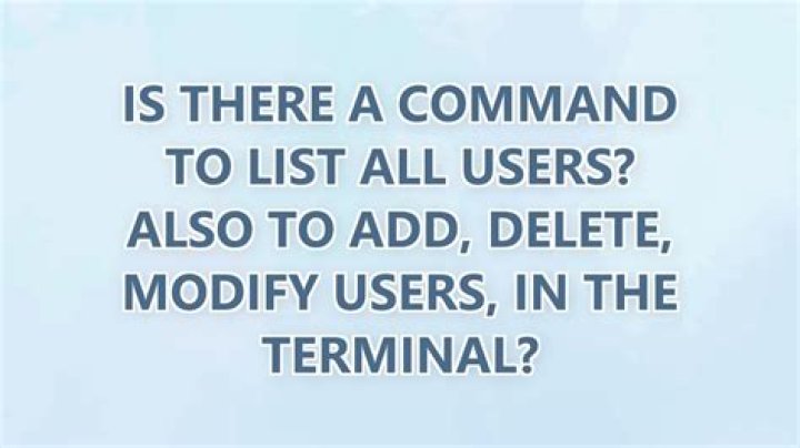 Is there a command to list all users? Also to add, delete, modify users, in the terminal?