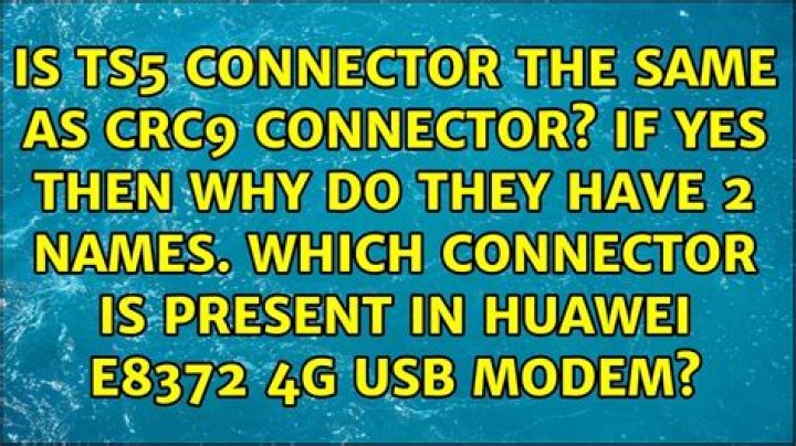 is TS5 connector the same as crc9 connector? IF yes then why do they have 2 names. which connector is present in huawei e8372 4g usb modem?