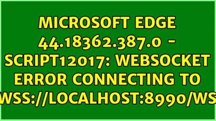Microsoft Edge 44.18362.387.0 - SCRIPT12017: WebSocket Error connecting to wss://localhost:8990/ws