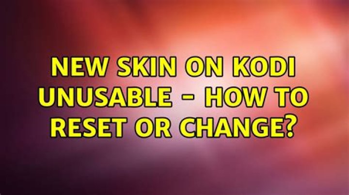 New Skin on Kodi Unusable - How to Reset or Change?