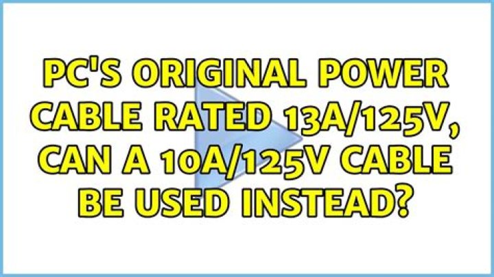PC's original power cable rated 13A/125V, can a 10A/125V cable be used instead?