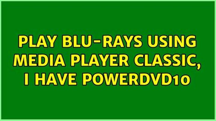 Play Blu-rays using Media Player Classic, I have PowerDVD10