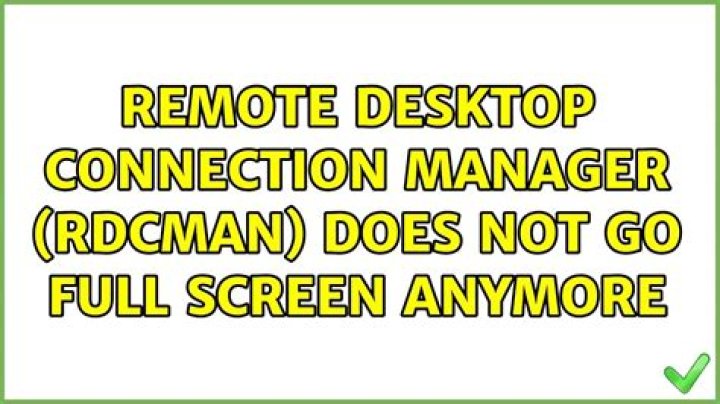 Remote Desktop Connection Manager (RDCman) does not go full screen anymore