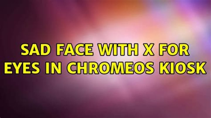 Sad face with x for eyes in ChromeOS Kiosk