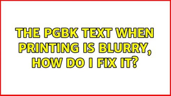 The PGBK text when printing is blurry, how do I fix it?