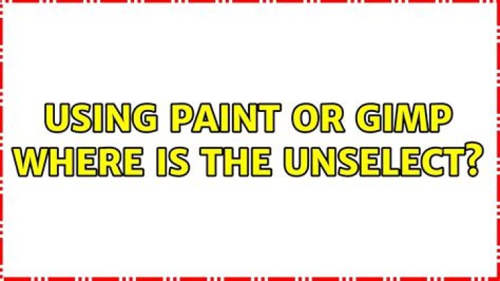 Using Paint or Gimp WHERE is the UNSELECT?