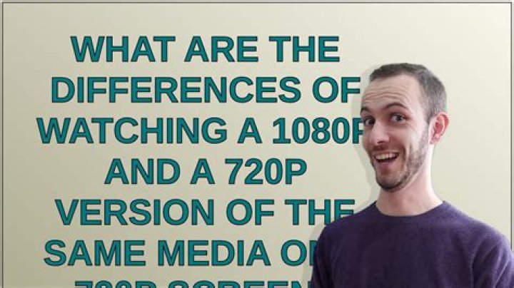 What are the differences of watching a 1080p and a 720p version of the same media on a 720p screen?