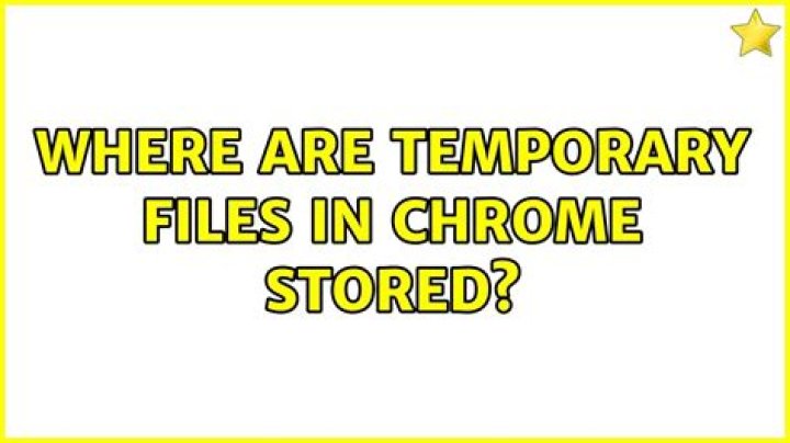 Where are temporary files in Chrome stored?