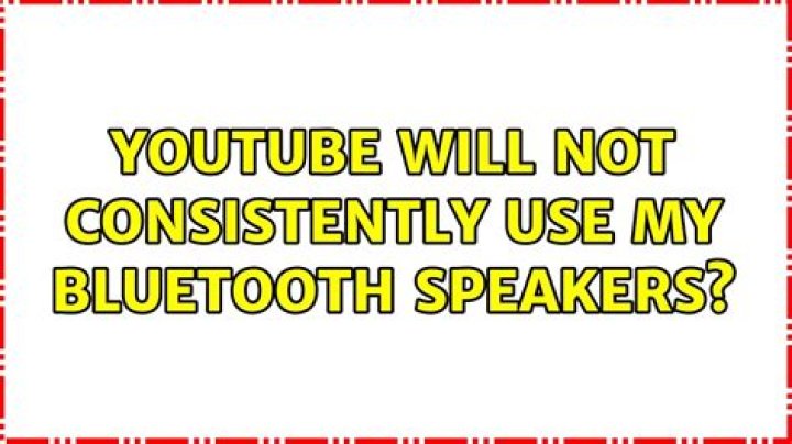 YouTube will not consistently use my Bluetooth speakers?